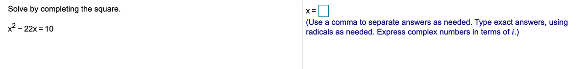 Solve by completing the square.
x² –
(Use a comma to separate answers as needed. Type exact answers, using
radicals as needed. Express complex numbers in terms of i.)
- 22x = 10
