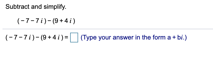 Subtract and simplify.
(-7-7i)-(9+4 i)
(-7-7i)-(9+ 4 i ) = (Type your answer in the form a + bi.)
