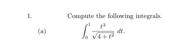 1.
Compute the following integrals.
t3
(a)
dt.
V4+ t?
