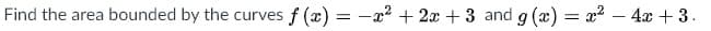 Find the area bounded by the curves f (x) = -a? + 2x + 3 and g (x) = x? – 4x + 3.
