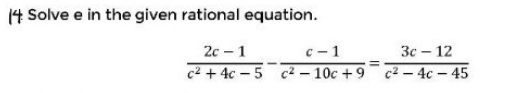 14 Solve e in the given rational equation.
2с - 1
c2 + 4c - 5 c2 – 10c +9 c2- 4c - 45
c-1
Зс — 12
