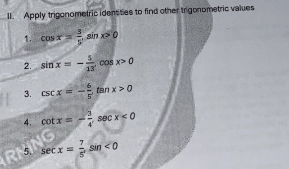 II. Apply trigonometric identities to find other trigonometric values
1. cos x = sin x> 0
2. sin x =
5
COS x> 0
13
3. cSC x =
- tan x > 0
5'
4. cotx =
sec x < 0
RKING
5.
sec x =
sin < 0
5'
