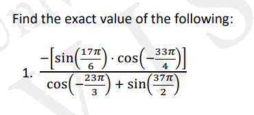 Find the exact value of the following:
-[sin() - cos(-))
cos(-")
17
337
cos(-3")|
4
1.
23T
37T
+ sin
3
2
