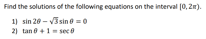 Find the solutions of the following equations on the interval [0,21).
1) sin 20 – V3 sin 0 = 0
2) tan 0 + 1 = sec 0
