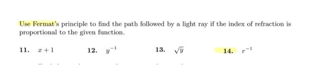 Use Fermat's principle to find the path followed by a light ray if the index of refraction is
proportional to the given function.
11.
x +1
12. y-1
13.
14.
