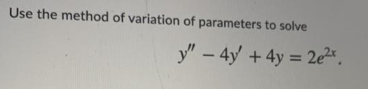 Use the method of variation of parameters to solve
y" – 4y +4y = 2e²*.
-
%3D
