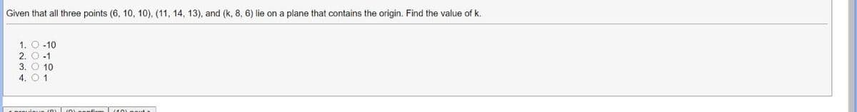 Given that all three points (6, 10, 10), (11, 14, 13), and (k, 8, 6) lie on a plane that contains the origin. Find the value of k.
1. O -10
2. O.-1
3. O 10
4. O 1
