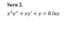 Soru 2.
x?y" + xy' + y = 8 Inx

