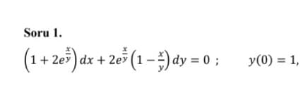 Soru 1.
(1+ 20) dx + 2e* (1 –
) dy = 0 ;
y(0) = 1,
