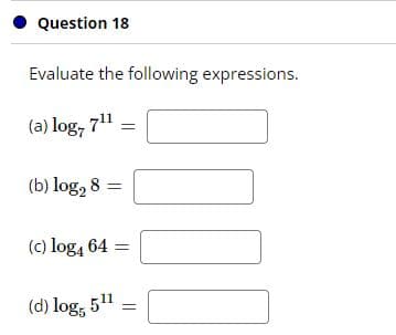 Question 18
Evaluate the following expressions.
(a) log, 711
(b) log, 8 =
(c) log, 64 =
(d) log, 511
%3D
