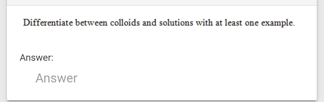 Differentiate between colloids and solutions with at least one
example.
Answer:
Answer

