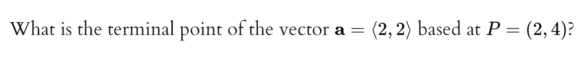 What is the terminal point of the vector a =
(2, 2) based at P = (2,4)?
