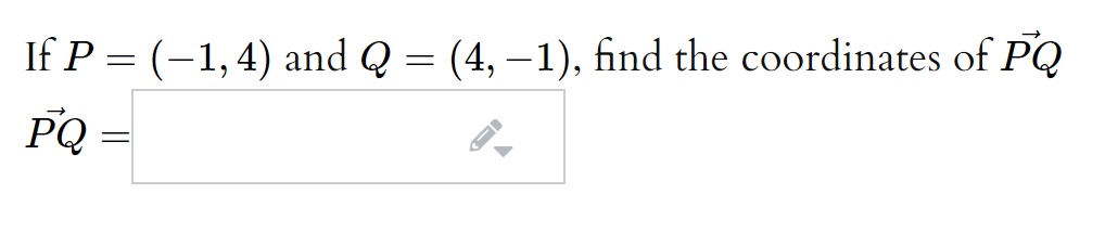 If P = (-1,4) and Q = (4, –1), find the coordinates of PQ
PQ =
