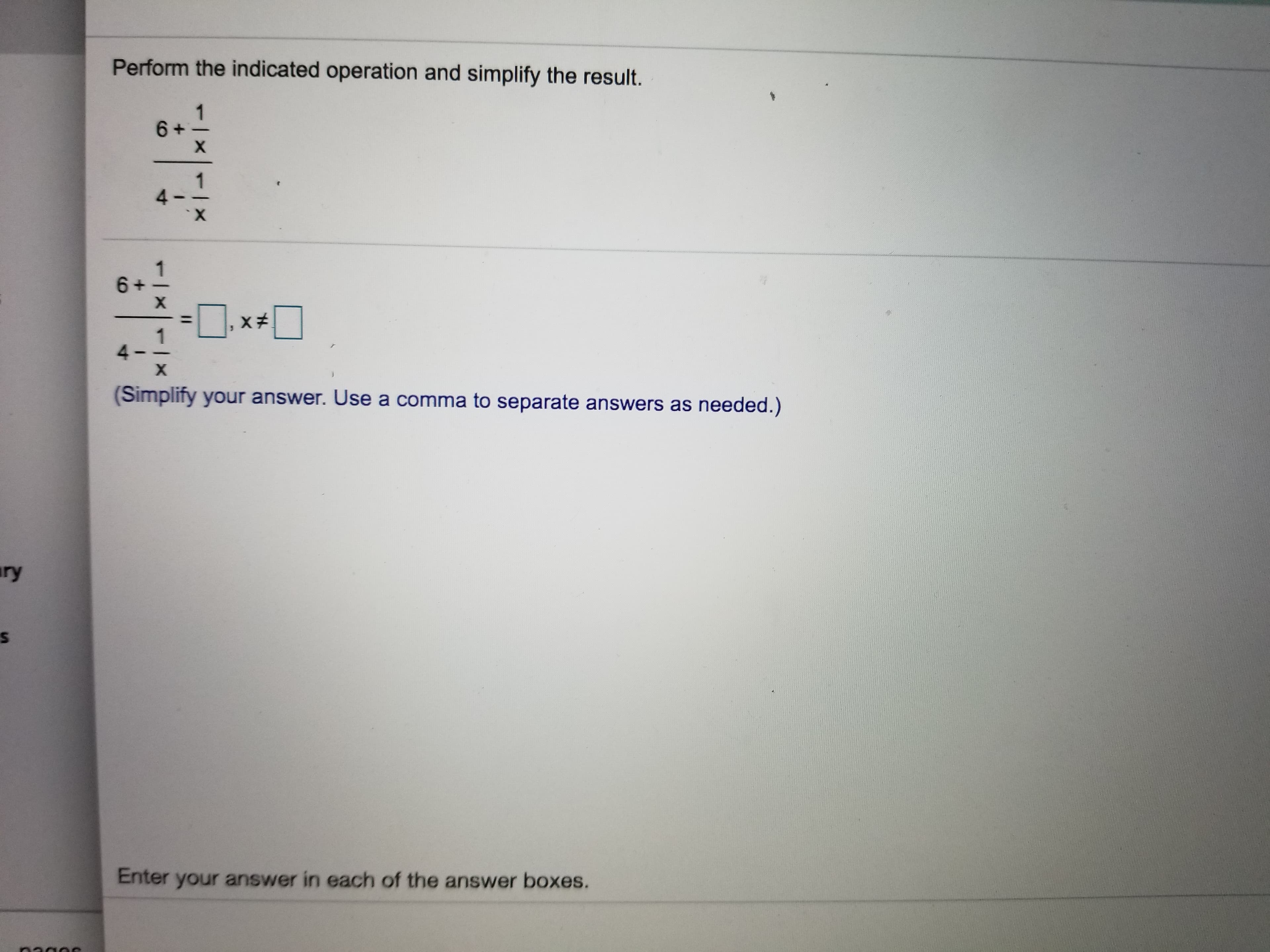 Perform the indicated operation and simplify the result.
1
6+
X
4 -
X
X
4-
X
(Simplify your answer. Use a comma to separate answers as needed.)
ry
Enter your answer in each of the answer boxes.
nagom
