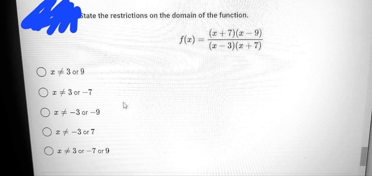 State the restrictions on the domain of the function.
(* +7)(- 9)
f(z)
( – 3)(x + 7)
* + 3 or 9
O x + 3 or -7
O x + -3 or –9
O * + -3 or 7
O a +3 or -7 or 9
