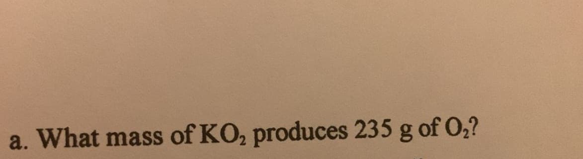 a. What mass of KO, produces 235 g of 0,?
