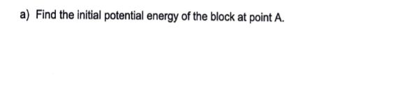 a) Find the initial potential energy of the block at point A.
