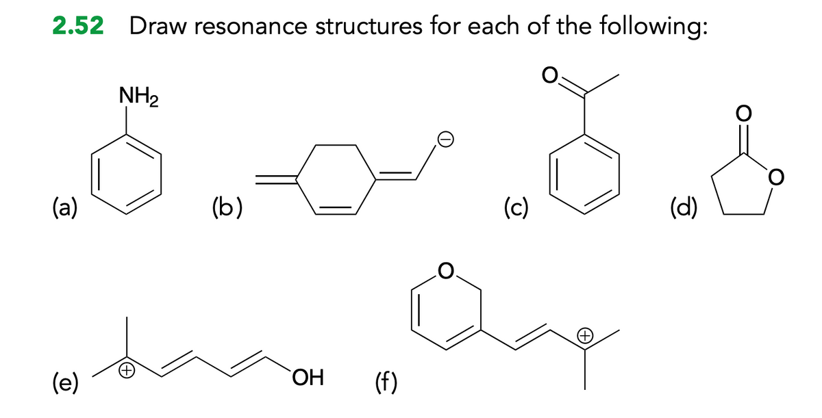 2.52 Draw resonance structures for each of the following:
T
(a)
(e)
NH₂
(b)
OH
(f)
(c)
(d)