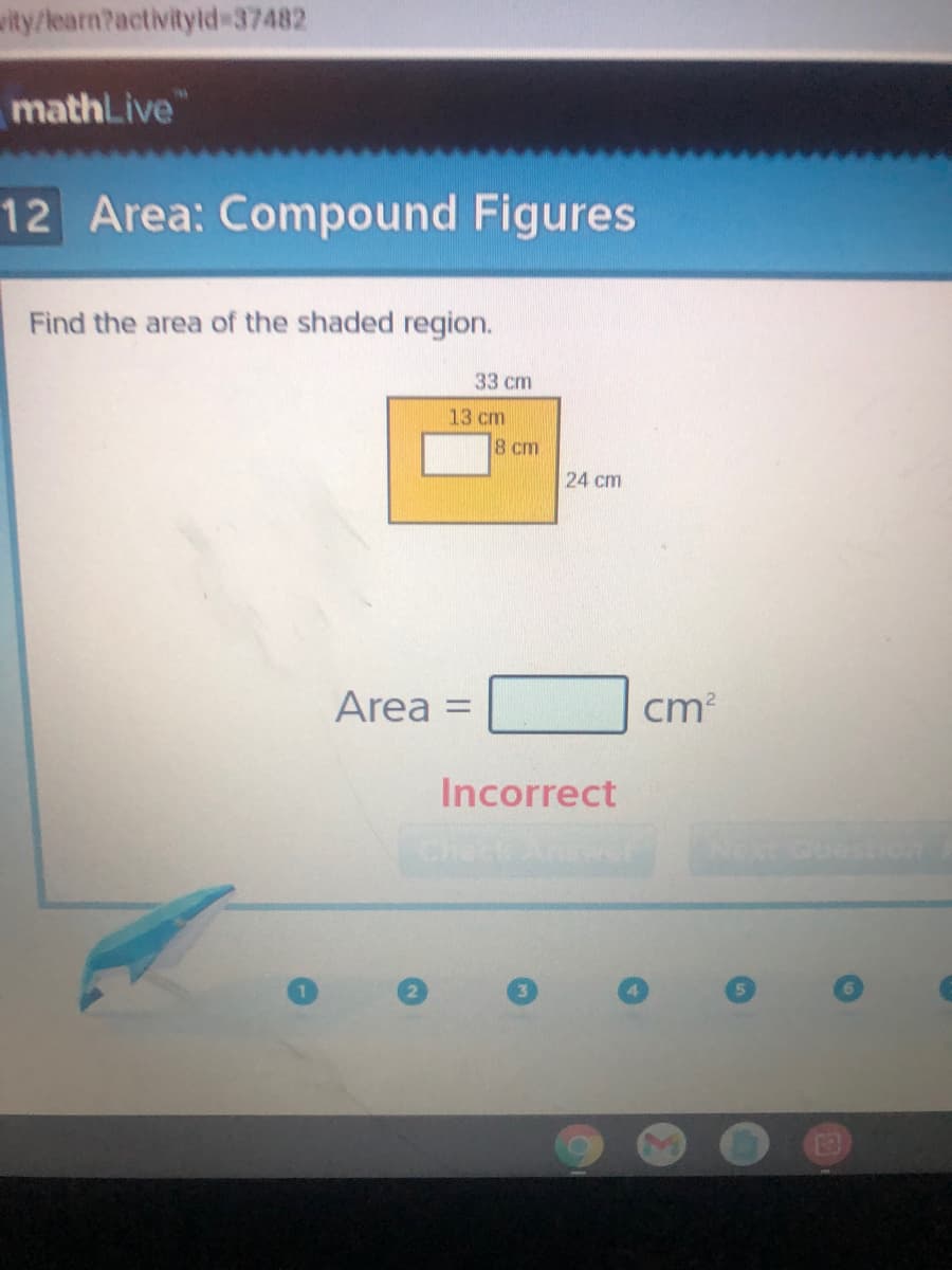 wity/learn?activityld 37482
mathLive
12 Area: Compound Figures
Find the area of the shaded region.
33 cm
13 cm
8 cm
24 cm
Area
cm?
%3D
Incorrect
