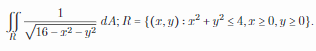 1
dA; R = {(x, y) : r² + y² s 4, r 2 0, y 2 0}.
/16- r2 – y?
