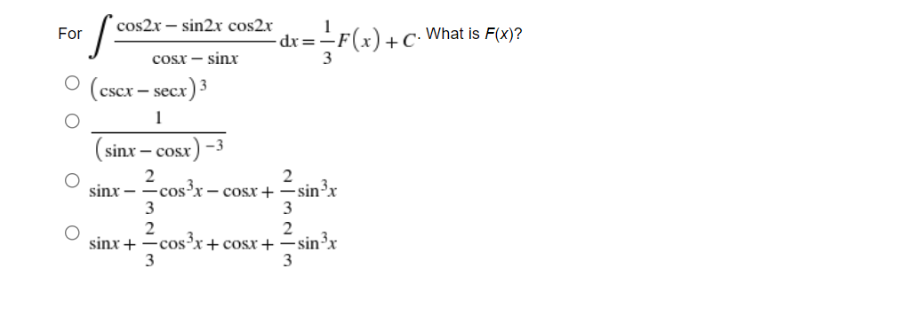 cos2x – sin2x cos2x
For
dr=-F(x)+c: What is F(x)?
+C•
Cosx – sinxr
(cscx – secx) 3
1
-3
sinx - cosx
2
sinx – -cosx – cosx+ -sin³x
3
3
sinx+
-cos'x+ cosx +=sin³x
O O
O O
