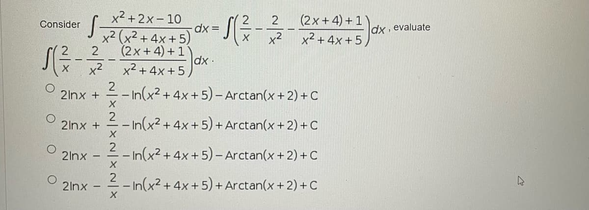 x² + 2x- 10
dx =
x² (x² + 4x + 5)
(2x+ 4) +1
JE +4x +5)
2
Consider
dx, evaluate
(2x+4) + 1
dx -
x² + 4x + 5
x2
2
-- In(x2 + 4x+ 5) - Arctan(x + 2) +C
2Inx +
2
2Inx +
– In(x2 + 4x + 5) + Arctan(x+ 2) + C
2Inx
– In(x² + 4x+ 5) –Arctan(x + 2) + C
- - In(x² +4
+ Arctan(x +2) + C
2Inx
