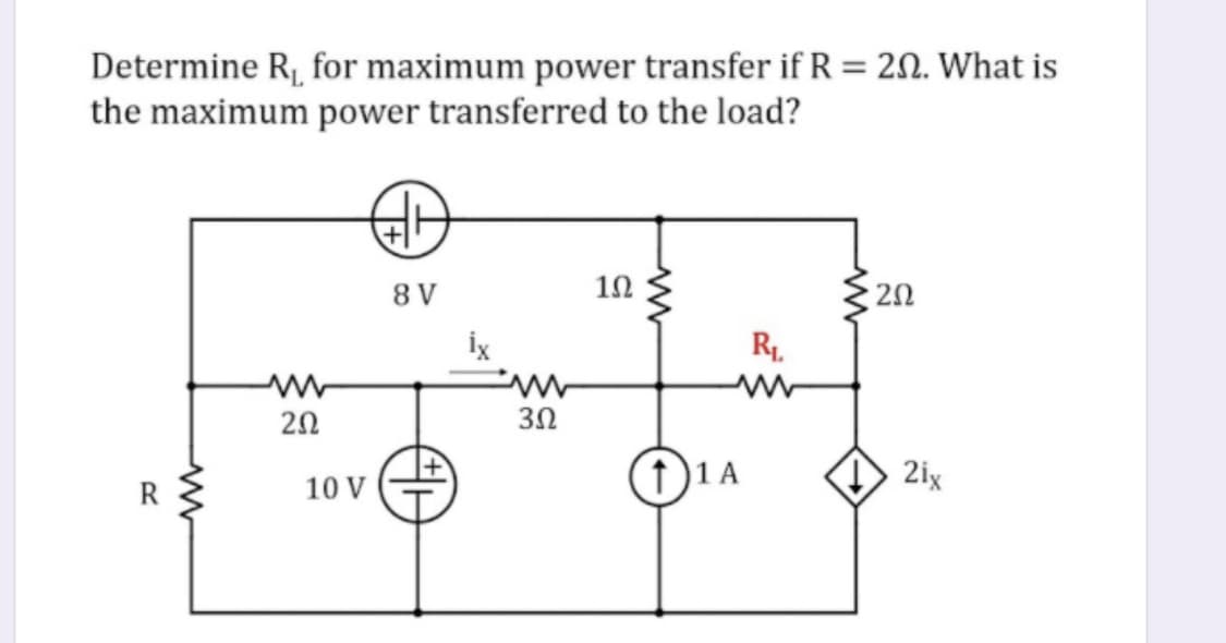 Determine Rj, for maximum power transfer if R = 20. What is
the maximum power transferred to the load?
8 V
10
20
R1.
20
3Ω
(1 1 A
2ix
R
10 V
