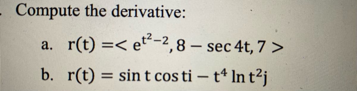 Compute the derivative:
a.
r(t) =< et²-2,8 - sec 4t, 7 >
b. r(t) = sint cos ti - t4 In t²j