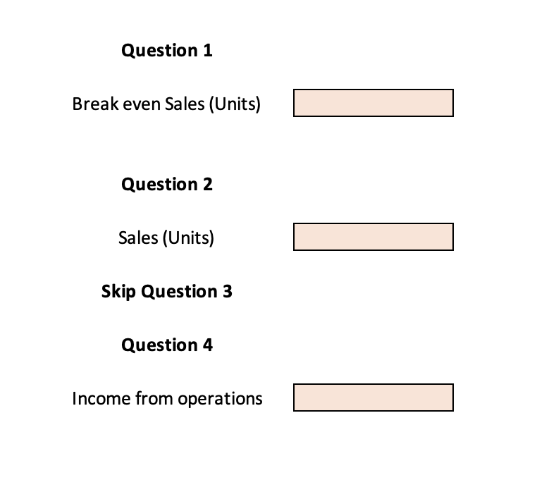 Question 1
Break even Sales (Units)
Question 2
Sales (Units)
Skip Question 3
Question 4
Income from operations
