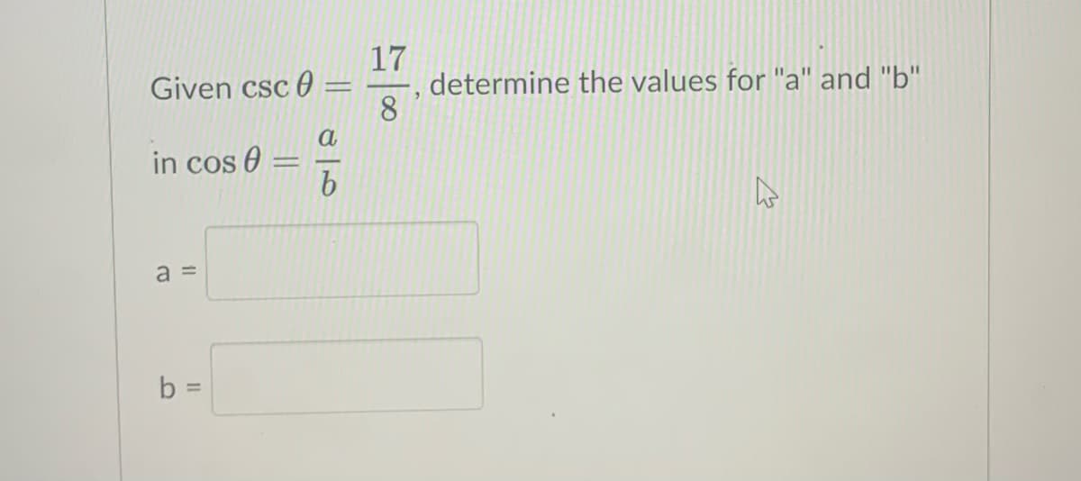 17
determine the values for "a" and "b"
8
Given csc 0 =
a
in cos 0
a =
b =
