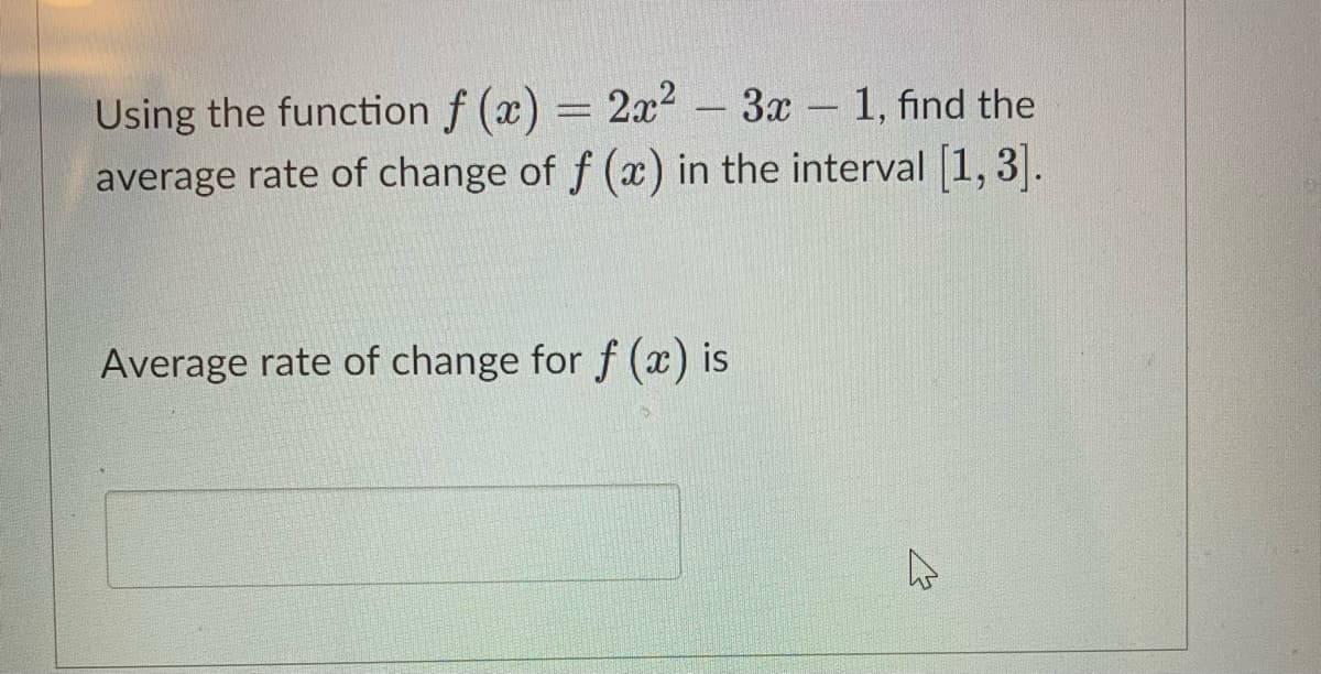 Using the function f (x) = 22 – 3x 1, find the
average rate of change of f (x) in the interval [1, 3].
%3D
-
-
Average rate of change for f (x) is
