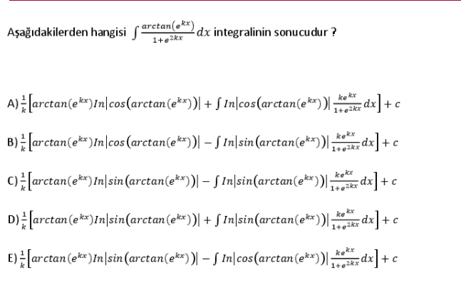 Aşağıdakilerden hangisi f
arctan(ok*)
1+e2kx
dx integralinin sonucudur ?
A) arctan(ek*)In|cos(arctan(e**)| + S In|cos(arctan(ek*) )|
ke kx
1+ezkr
+c
B) arctan(e**)In|cos (arctan(e**)| – S In|sin (arctan(e**)| dx
kek*
d]+c
c)[arctan(e**)In|sin (arctan(e**)| – S In|sin(arctan(e*)|
kekr
dx
1+e2kr
지|+c
D) [arctan (e**)In|sin(arctan(e**))| + S In|sin(arctan(e**))| dx]+
ke kr
1+e2kr
E) [arctan (ek*)In|sin (arctan(e**)| – S In|cos(arctan(e**)|; dx]+c
kokr
1+e2kx
