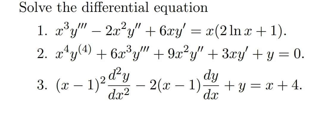 Solve the differential equation
1. a°y" – 20²y" + 6xy' = x(2 ln x + 1).
2. x*y(4) +
2.!!
= x(2 ln x +1).
,3,
+ 6x°y" + 9x²y" + 3xy' + y = 0.
(x – 1)2 ď²y
dx?
dy
+ y = x + 4.
dx
2(x – 1)
-
