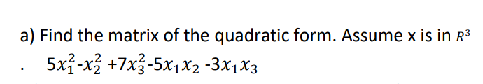 a) Find the matrix of the quadratic form. Assume x is in R³
5x3-x3 +7x3-5x1x2 -3x1X3
