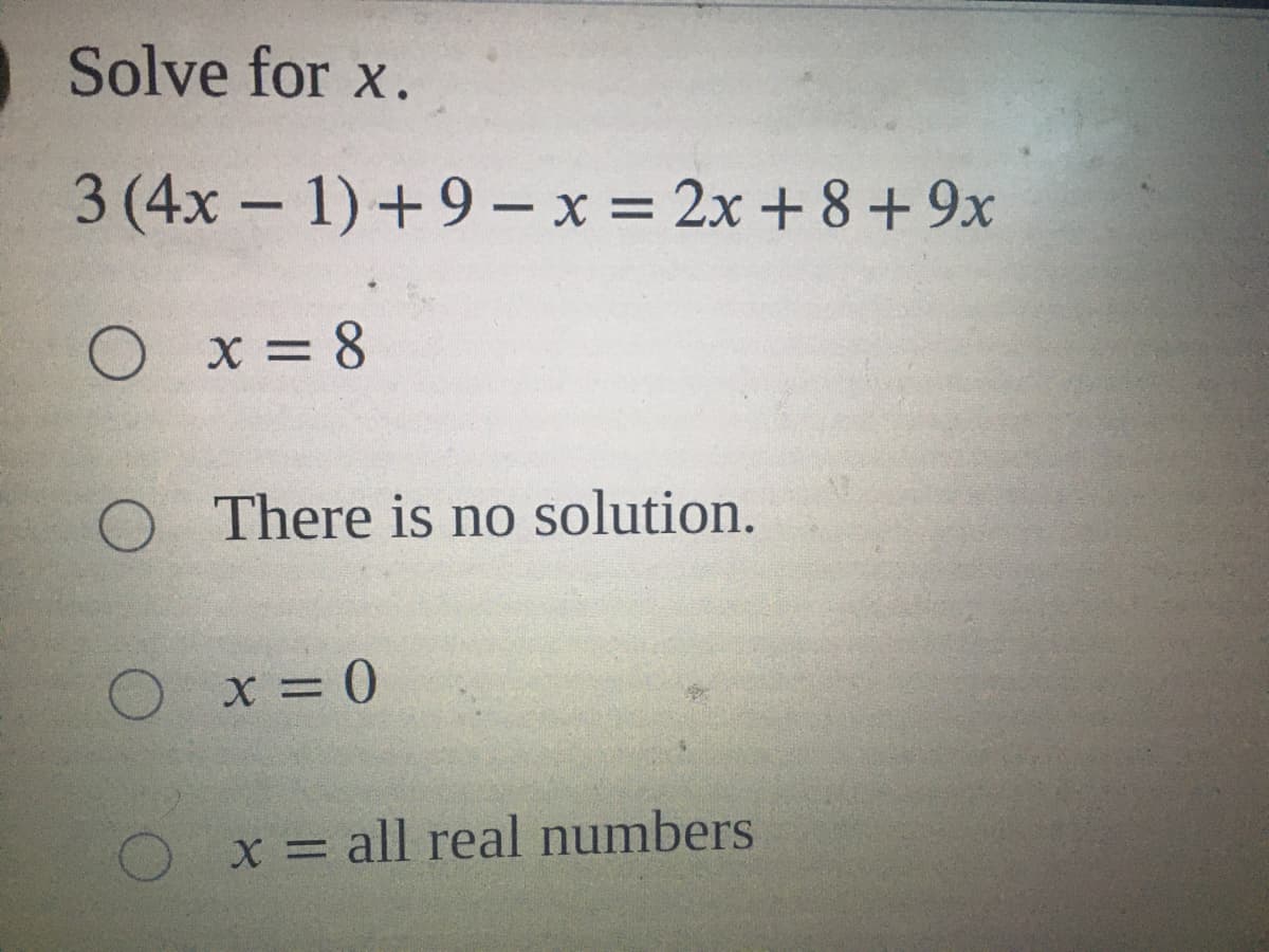Solve for x.
3 (4x – 1) +9 – x = 2x + 8 + 9x
O x= 8
O There is no solution.
x = all real numbers
