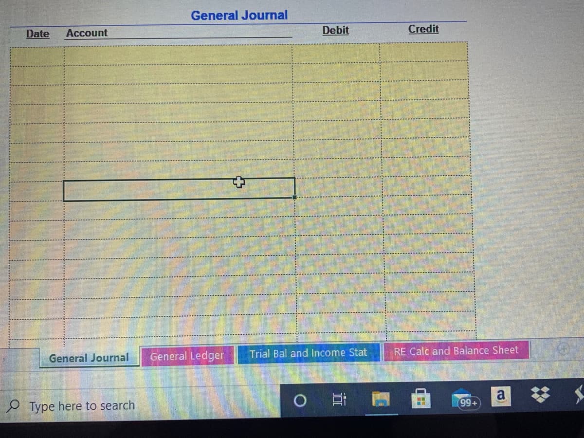 General Journal
Date
Account
Debit
Credit
General Ledger
Trial Bal and Income Stat
RE Calc and Balance Sheet
General Journal
%23
99+
P Type here to search
近
