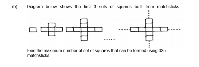 (b)
Diagram below shows the first 3 sets of squares built from matchsticks.
中中
Find the maximum number of set of squares that can be formed using 325
matchsticks.
