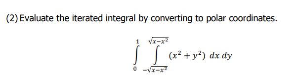 (2) Evaluate the iterated integral by converting to polar coordinates.
1 √x-x²
(x² + y²) dx dy
[]
0 -√x-x²