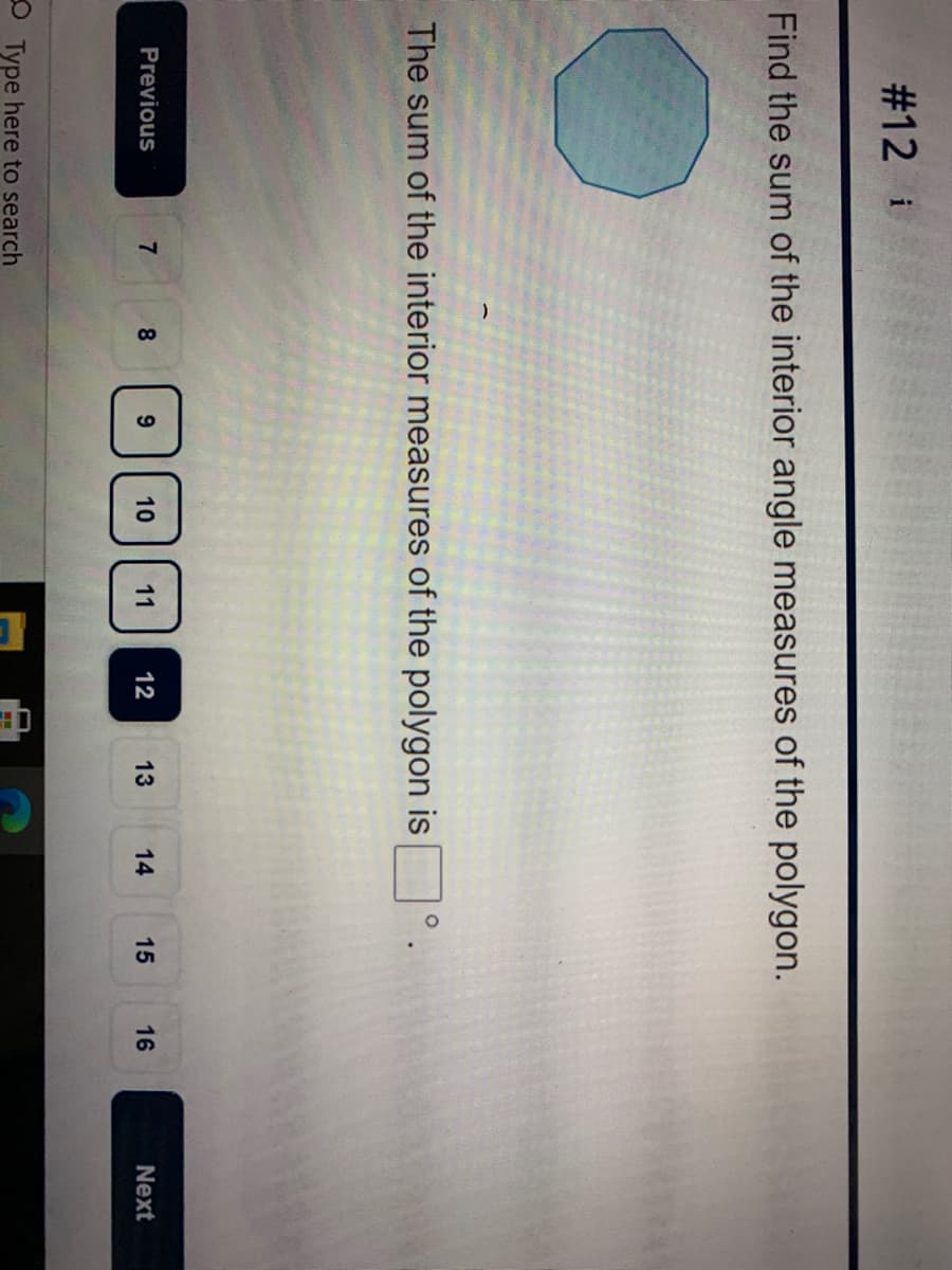 #12 i
Find the sum of the interior angle measures of the polygon.
The sum of the interior measures of the polygon is
Previous
8.
10
11
12
13
14
15
16
Next
O Type here to search
