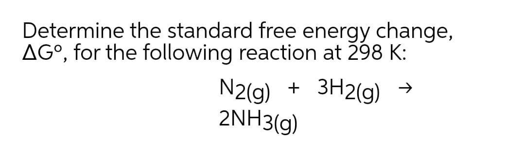 Determine the standard free energy change,
AG°, for the following reaction at 298 K:
N2(g) + 3H2(g)
2NH3(g)
