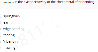 is the elastic recovery of the sheet metal after bending.
...
O springback
O earing
O edge bending
O tearing
O V-bending
O drawing
811
