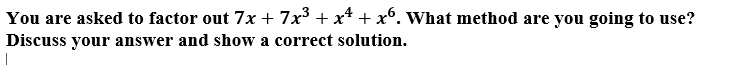 You are asked to factor out 7x + 7x + x* + x°. What method are you going to use?
Discuss your answer and show a correct solution.
