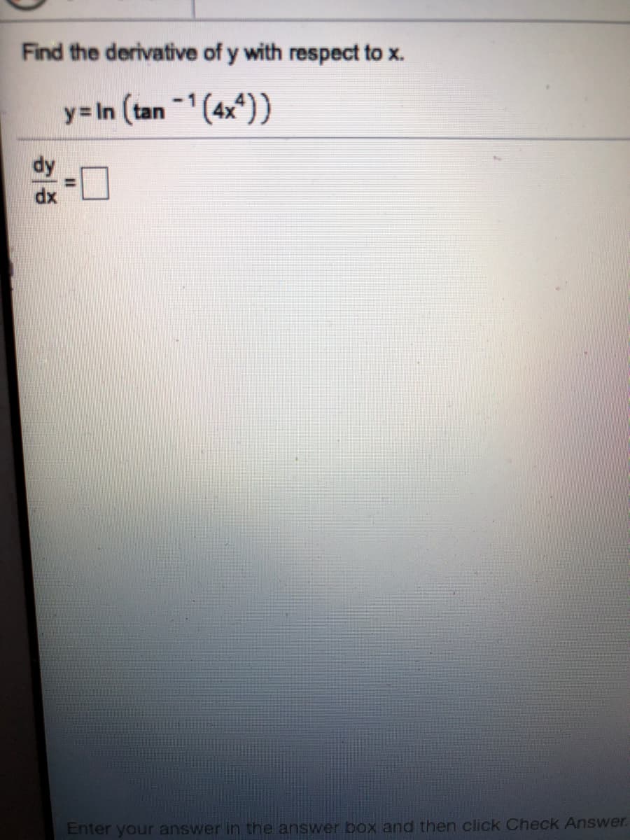 Find the derivative of y with respect to x.
y= In (tan 1 (4x*))
dx
Enter your answer in the answer box and then click Check Answer.
