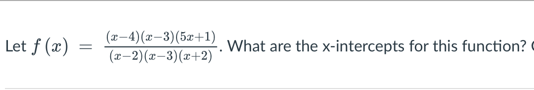 Let f (x)
(x-4)(x-3)(5x+1)
(x-2)(x-3)(x+2)
What are the x-intercepts for this function?
