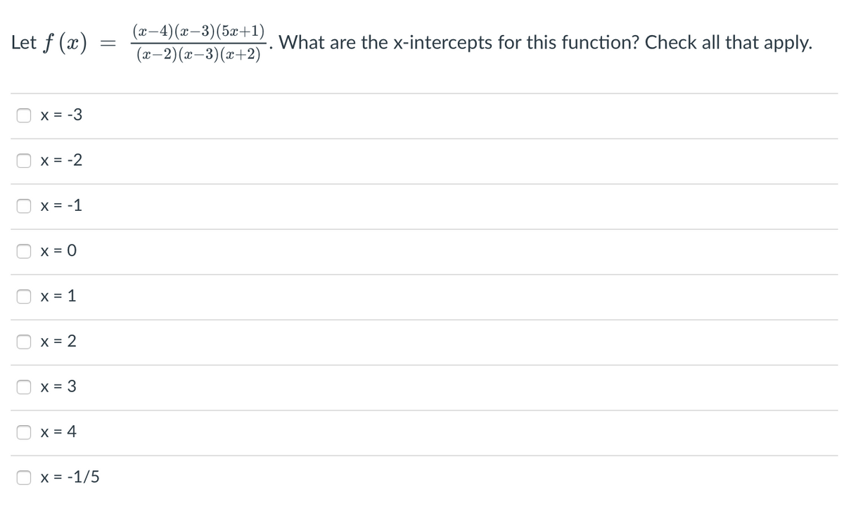 Let f (x)
(2— 4) (2—3) (5а+1)
(x-2)(x-3)(x+2)
What are the x-intercepts for this function? Check all that apply.
X = -3
X = -2
X = -1
X = 0
X = 1
X = 2
X = 3
X = 4
X = -1/5
