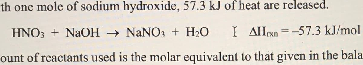 th one mole of sodium hydroxide, 57.3 kJ of heat are released.
HNO3 + NaOH → NaNO3 + H2O
I AHxn =-57.3 kJ/mol
ount of reactants used is the molar equivalent to that given in the bala
