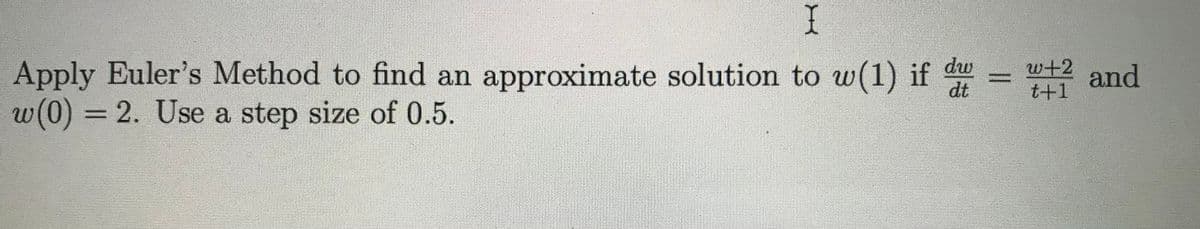 Apply Euler's Method to find an approximate solution to w(1) if du
w(0) = 2. Use a step size of 0.5.
w+2
and
t+1
dt
