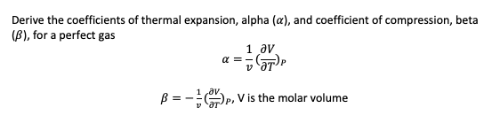 Derive the coefficients of thermal expansion, alpha (a), and coefficient of compression, beta
(B), for a perfect gas
α = -
V
av.
B = = = = (57)
1 av
P₂
V is the molar volume