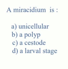 A miracidium is :
a) unicellular
b) a polyp
c) a cestode
d) a larval stage
