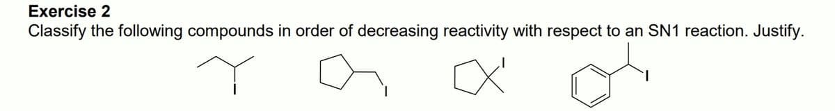 Exercise 2
Classify the following compounds in order of decreasing reactivity with respect to an SN1 reaction. Justify.
